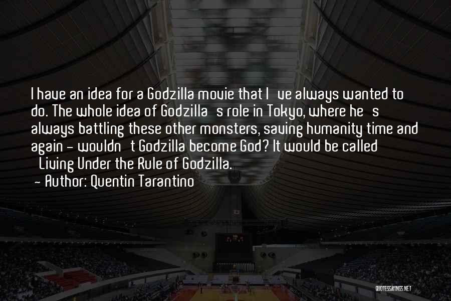 Quentin Tarantino Quotes: I Have An Idea For A Godzilla Movie That I've Always Wanted To Do. The Whole Idea Of Godzilla's Role