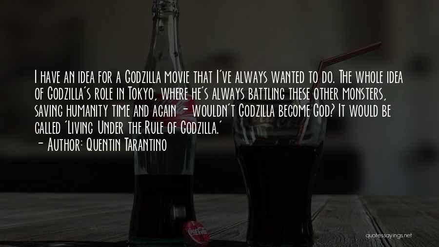 Quentin Tarantino Quotes: I Have An Idea For A Godzilla Movie That I've Always Wanted To Do. The Whole Idea Of Godzilla's Role