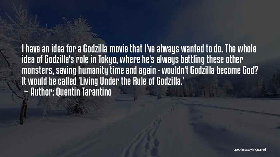 Quentin Tarantino Quotes: I Have An Idea For A Godzilla Movie That I've Always Wanted To Do. The Whole Idea Of Godzilla's Role