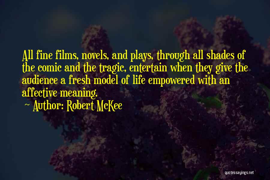 Robert McKee Quotes: All Fine Films, Novels, And Plays, Through All Shades Of The Comic And The Tragic, Entertain When They Give The