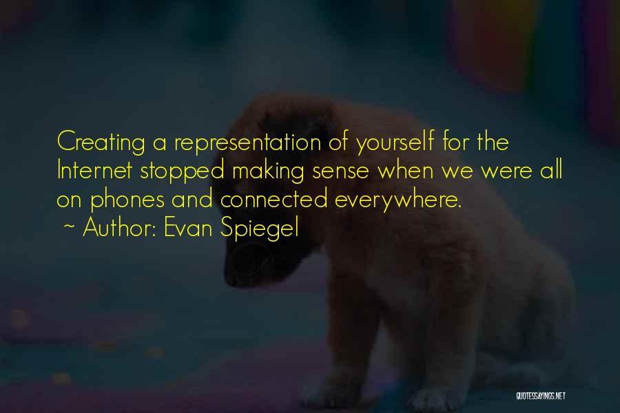 Evan Spiegel Quotes: Creating A Representation Of Yourself For The Internet Stopped Making Sense When We Were All On Phones And Connected Everywhere.