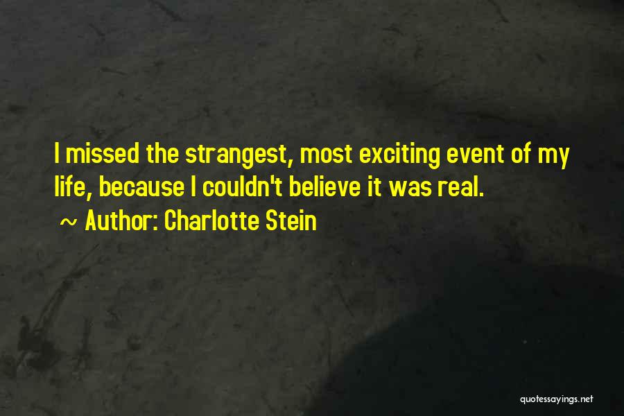 Charlotte Stein Quotes: I Missed The Strangest, Most Exciting Event Of My Life, Because I Couldn't Believe It Was Real.