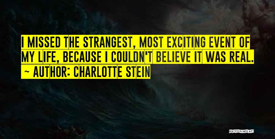 Charlotte Stein Quotes: I Missed The Strangest, Most Exciting Event Of My Life, Because I Couldn't Believe It Was Real.