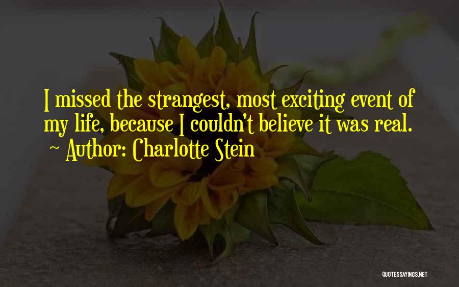 Charlotte Stein Quotes: I Missed The Strangest, Most Exciting Event Of My Life, Because I Couldn't Believe It Was Real.