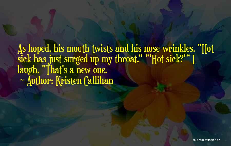 Kristen Callihan Quotes: As Hoped, His Mouth Twists And His Nose Wrinkles. Hot Sick Has Just Surged Up My Throat. 'hot Sick?' I