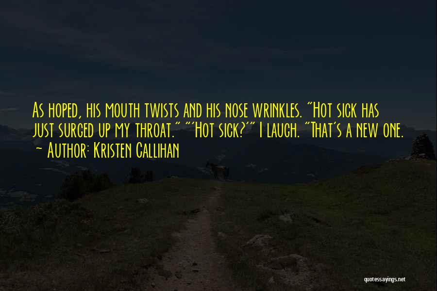 Kristen Callihan Quotes: As Hoped, His Mouth Twists And His Nose Wrinkles. Hot Sick Has Just Surged Up My Throat. 'hot Sick?' I
