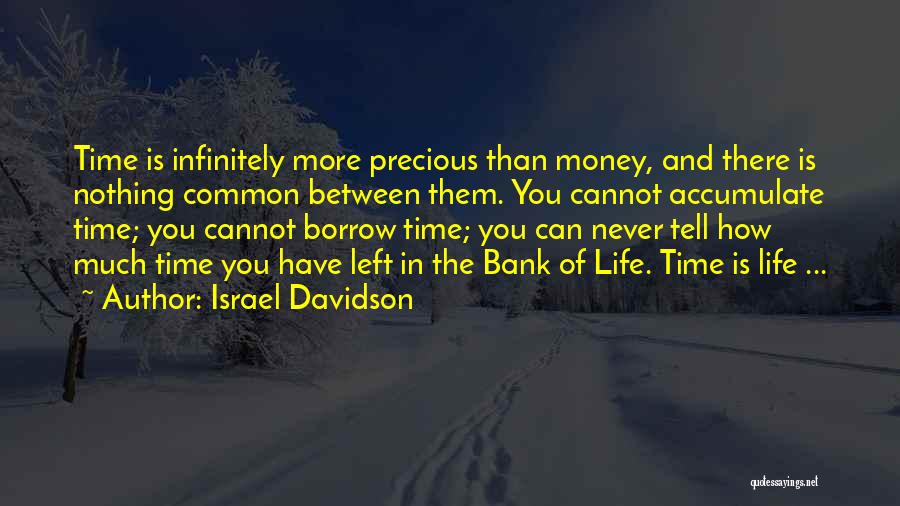 Israel Davidson Quotes: Time Is Infinitely More Precious Than Money, And There Is Nothing Common Between Them. You Cannot Accumulate Time; You Cannot