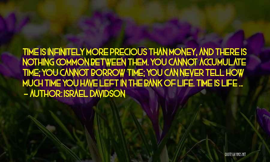 Israel Davidson Quotes: Time Is Infinitely More Precious Than Money, And There Is Nothing Common Between Them. You Cannot Accumulate Time; You Cannot