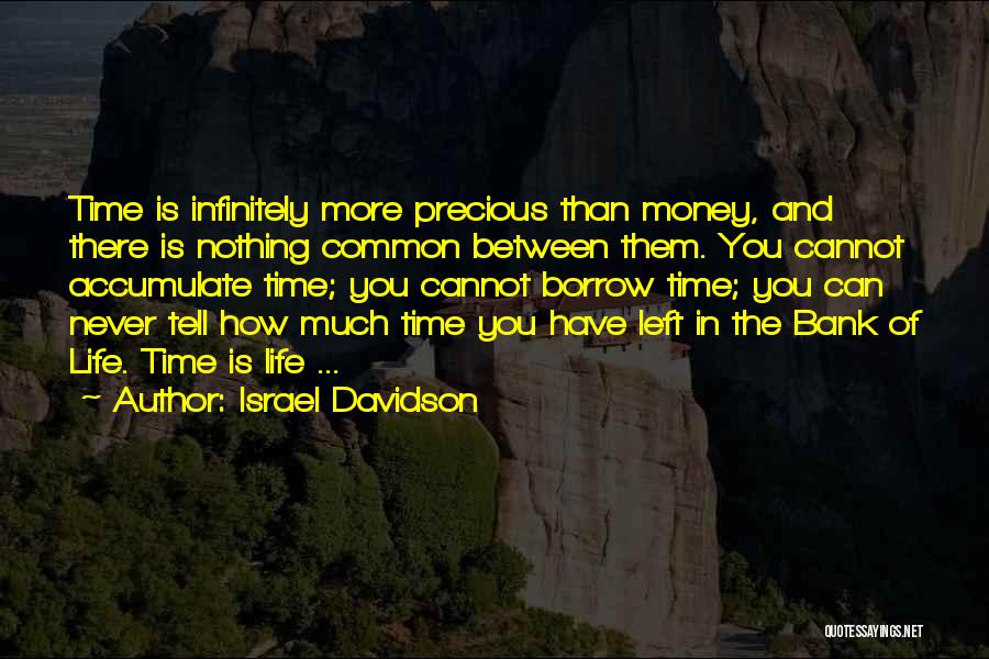 Israel Davidson Quotes: Time Is Infinitely More Precious Than Money, And There Is Nothing Common Between Them. You Cannot Accumulate Time; You Cannot