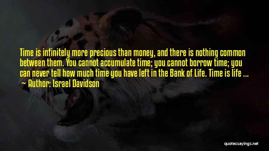 Israel Davidson Quotes: Time Is Infinitely More Precious Than Money, And There Is Nothing Common Between Them. You Cannot Accumulate Time; You Cannot