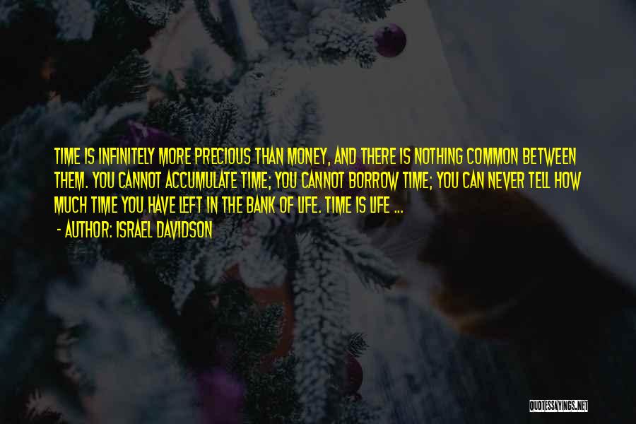 Israel Davidson Quotes: Time Is Infinitely More Precious Than Money, And There Is Nothing Common Between Them. You Cannot Accumulate Time; You Cannot