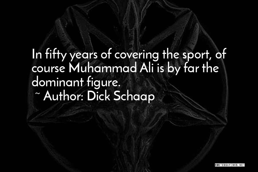 Dick Schaap Quotes: In Fifty Years Of Covering The Sport, Of Course Muhammad Ali Is By Far The Dominant Figure.
