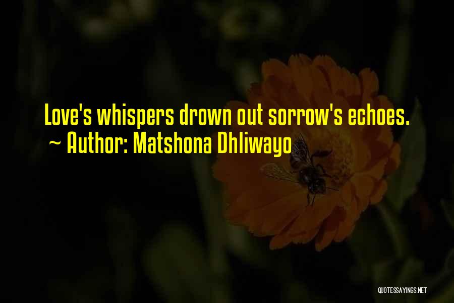 Matshona Dhliwayo Quotes: Love's Whispers Drown Out Sorrow's Echoes.