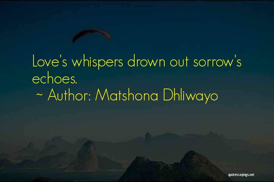 Matshona Dhliwayo Quotes: Love's Whispers Drown Out Sorrow's Echoes.