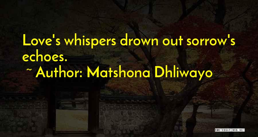 Matshona Dhliwayo Quotes: Love's Whispers Drown Out Sorrow's Echoes.