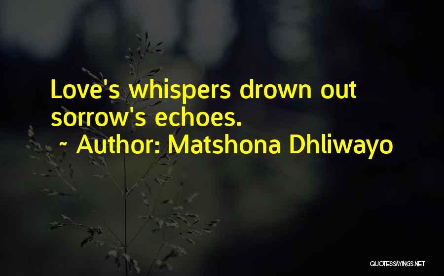 Matshona Dhliwayo Quotes: Love's Whispers Drown Out Sorrow's Echoes.