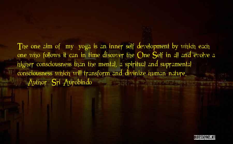 Sri Aurobindo Quotes: The One Aim Of [my] Yoga Is An Inner Self-development By Which Each One Who Follows It Can In Time