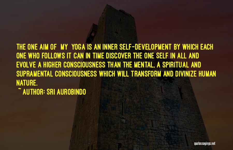 Sri Aurobindo Quotes: The One Aim Of [my] Yoga Is An Inner Self-development By Which Each One Who Follows It Can In Time