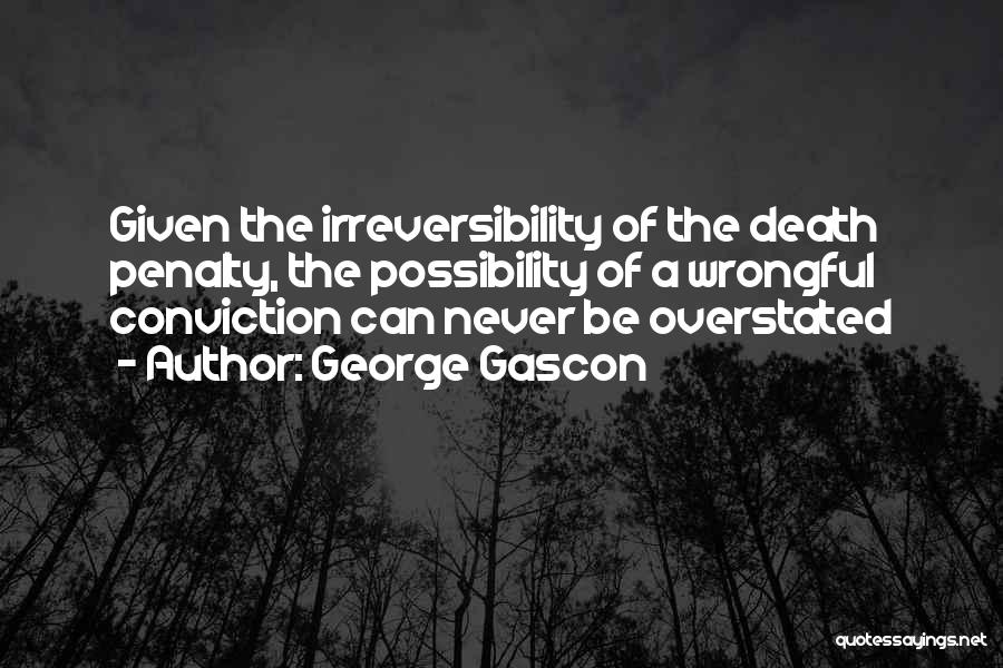George Gascon Quotes: Given The Irreversibility Of The Death Penalty, The Possibility Of A Wrongful Conviction Can Never Be Overstated