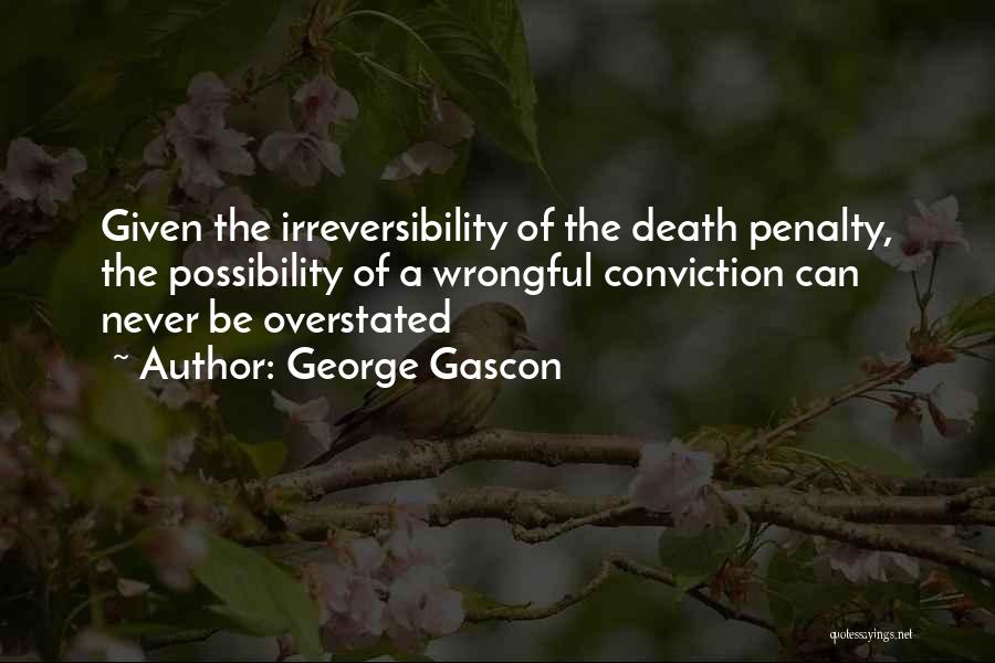 George Gascon Quotes: Given The Irreversibility Of The Death Penalty, The Possibility Of A Wrongful Conviction Can Never Be Overstated