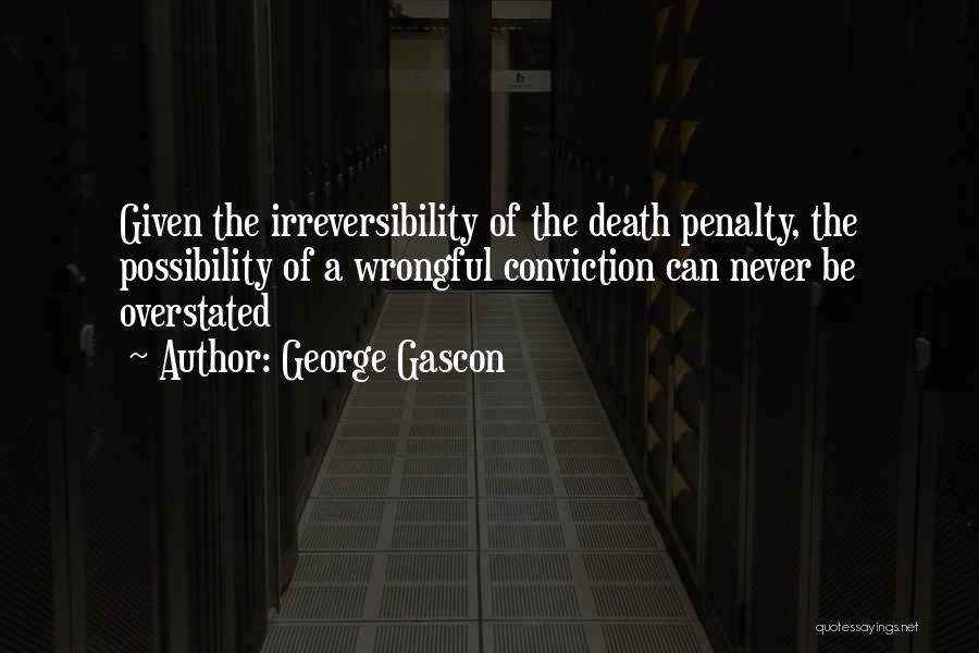 George Gascon Quotes: Given The Irreversibility Of The Death Penalty, The Possibility Of A Wrongful Conviction Can Never Be Overstated