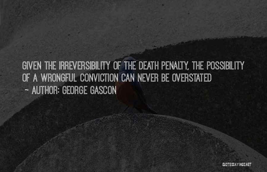 George Gascon Quotes: Given The Irreversibility Of The Death Penalty, The Possibility Of A Wrongful Conviction Can Never Be Overstated