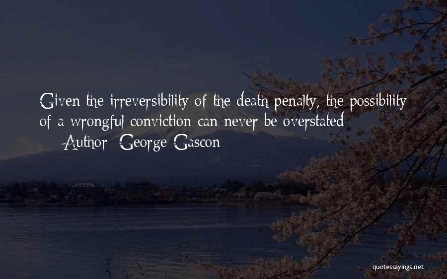 George Gascon Quotes: Given The Irreversibility Of The Death Penalty, The Possibility Of A Wrongful Conviction Can Never Be Overstated