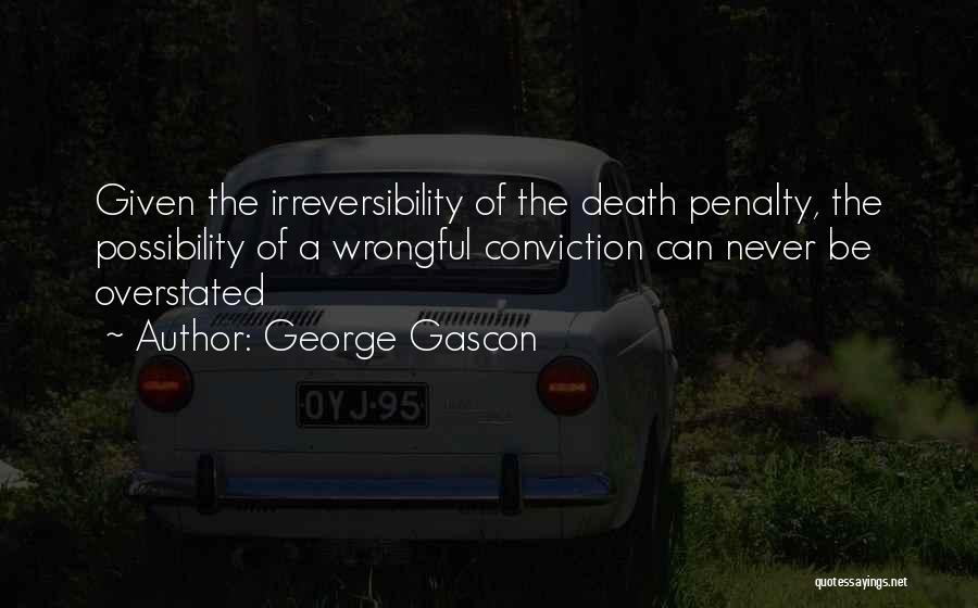 George Gascon Quotes: Given The Irreversibility Of The Death Penalty, The Possibility Of A Wrongful Conviction Can Never Be Overstated