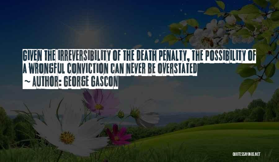 George Gascon Quotes: Given The Irreversibility Of The Death Penalty, The Possibility Of A Wrongful Conviction Can Never Be Overstated