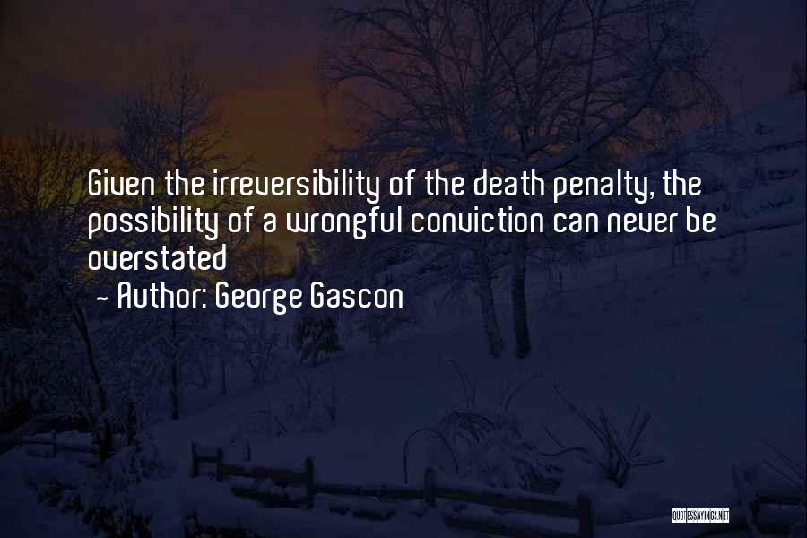 George Gascon Quotes: Given The Irreversibility Of The Death Penalty, The Possibility Of A Wrongful Conviction Can Never Be Overstated