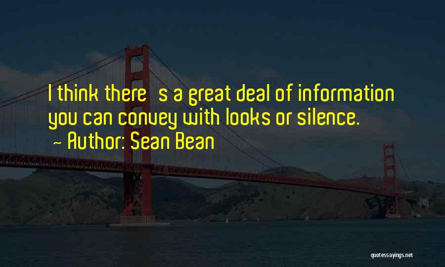 Sean Bean Quotes: I Think There's A Great Deal Of Information You Can Convey With Looks Or Silence.