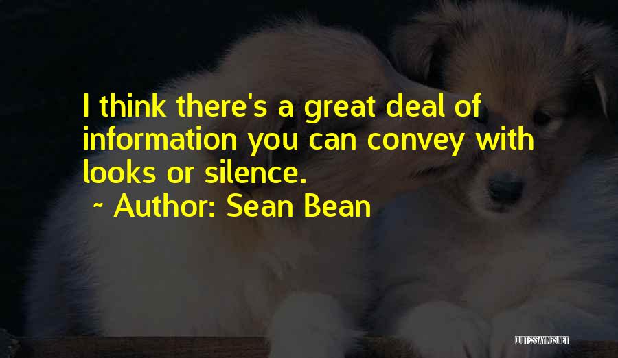 Sean Bean Quotes: I Think There's A Great Deal Of Information You Can Convey With Looks Or Silence.