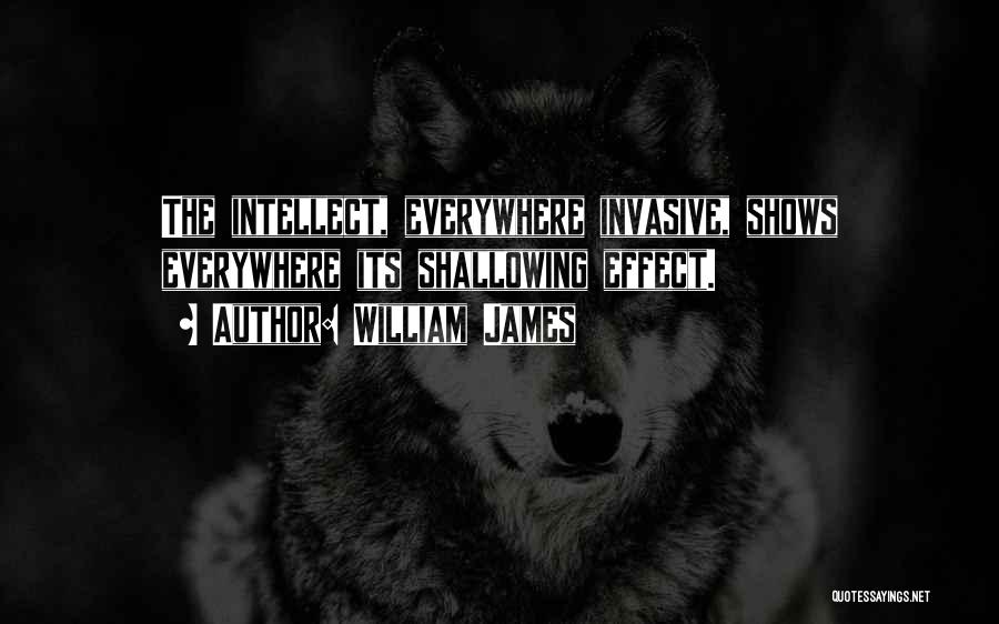 William James Quotes: The Intellect, Everywhere Invasive, Shows Everywhere Its Shallowing Effect.