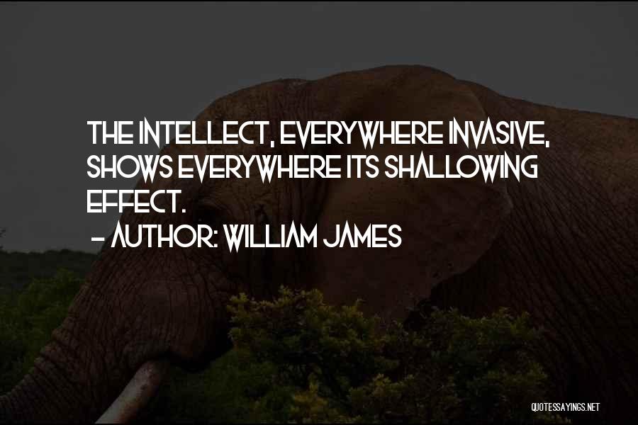 William James Quotes: The Intellect, Everywhere Invasive, Shows Everywhere Its Shallowing Effect.