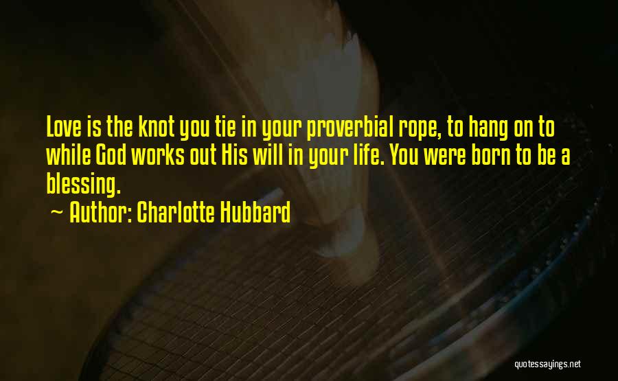 Charlotte Hubbard Quotes: Love Is The Knot You Tie In Your Proverbial Rope, To Hang On To While God Works Out His Will