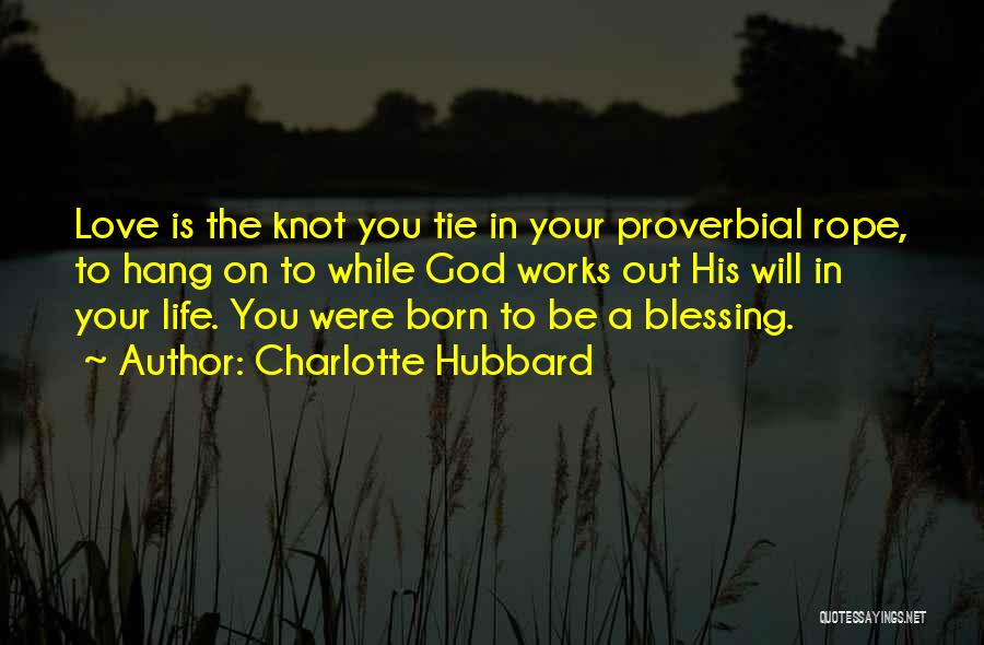 Charlotte Hubbard Quotes: Love Is The Knot You Tie In Your Proverbial Rope, To Hang On To While God Works Out His Will