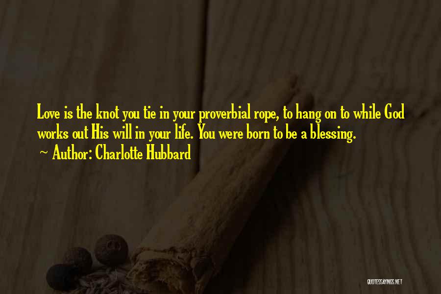 Charlotte Hubbard Quotes: Love Is The Knot You Tie In Your Proverbial Rope, To Hang On To While God Works Out His Will