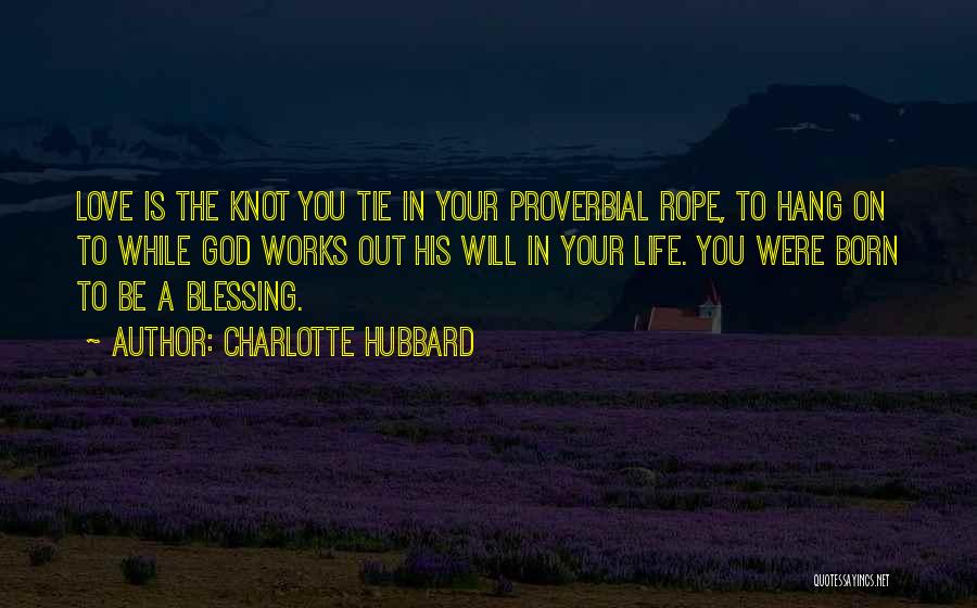 Charlotte Hubbard Quotes: Love Is The Knot You Tie In Your Proverbial Rope, To Hang On To While God Works Out His Will