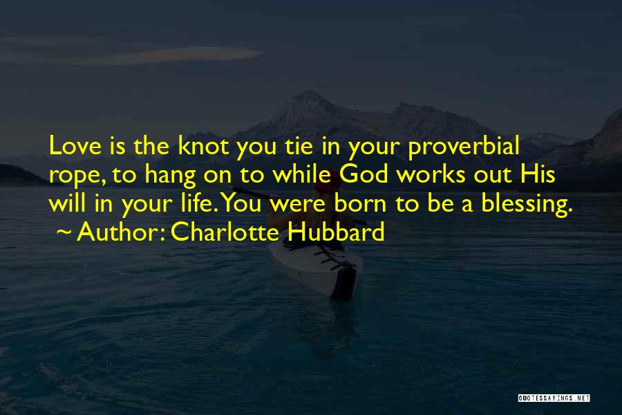 Charlotte Hubbard Quotes: Love Is The Knot You Tie In Your Proverbial Rope, To Hang On To While God Works Out His Will