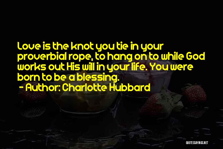 Charlotte Hubbard Quotes: Love Is The Knot You Tie In Your Proverbial Rope, To Hang On To While God Works Out His Will