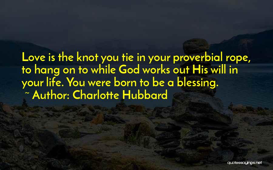 Charlotte Hubbard Quotes: Love Is The Knot You Tie In Your Proverbial Rope, To Hang On To While God Works Out His Will