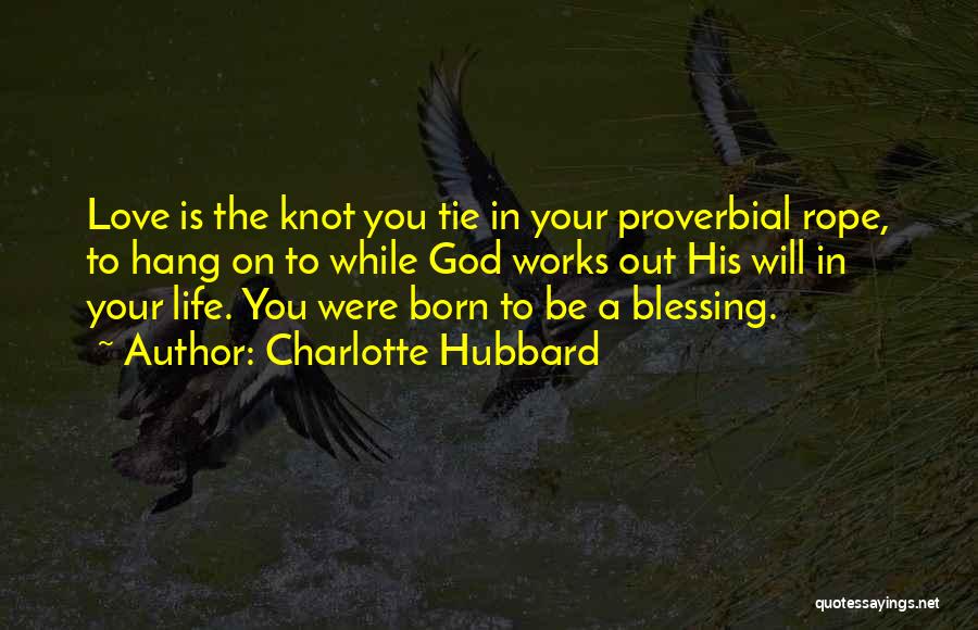 Charlotte Hubbard Quotes: Love Is The Knot You Tie In Your Proverbial Rope, To Hang On To While God Works Out His Will