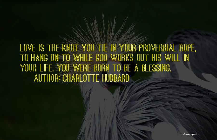 Charlotte Hubbard Quotes: Love Is The Knot You Tie In Your Proverbial Rope, To Hang On To While God Works Out His Will