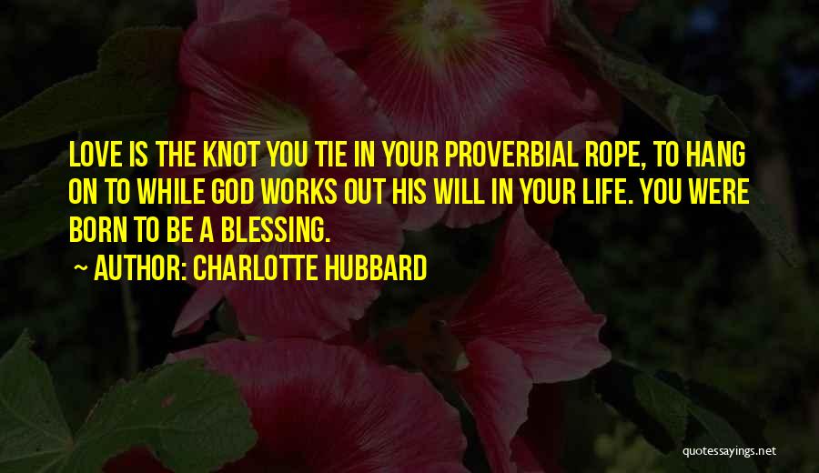 Charlotte Hubbard Quotes: Love Is The Knot You Tie In Your Proverbial Rope, To Hang On To While God Works Out His Will