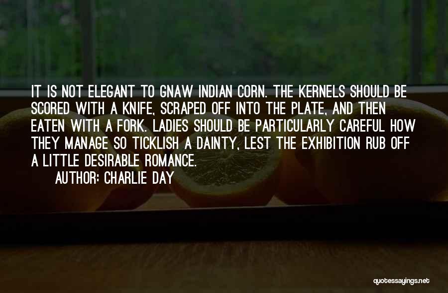 Charlie Day Quotes: It Is Not Elegant To Gnaw Indian Corn. The Kernels Should Be Scored With A Knife, Scraped Off Into The