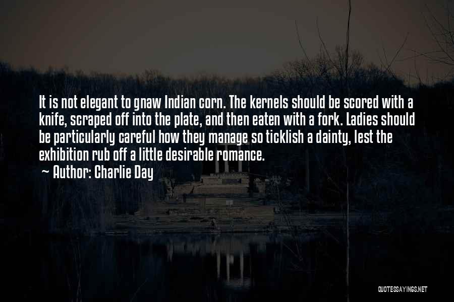 Charlie Day Quotes: It Is Not Elegant To Gnaw Indian Corn. The Kernels Should Be Scored With A Knife, Scraped Off Into The