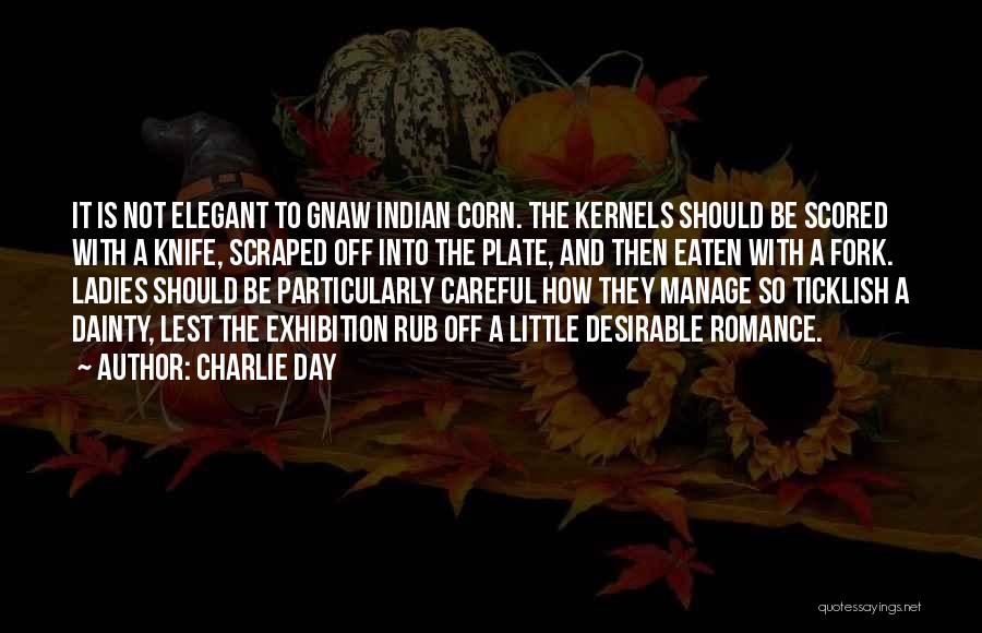 Charlie Day Quotes: It Is Not Elegant To Gnaw Indian Corn. The Kernels Should Be Scored With A Knife, Scraped Off Into The