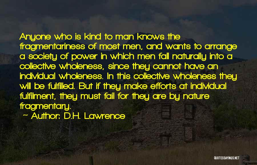 D.H. Lawrence Quotes: Anyone Who Is Kind To Man Knows The Fragmentariness Of Most Men, And Wants To Arrange A Society Of Power