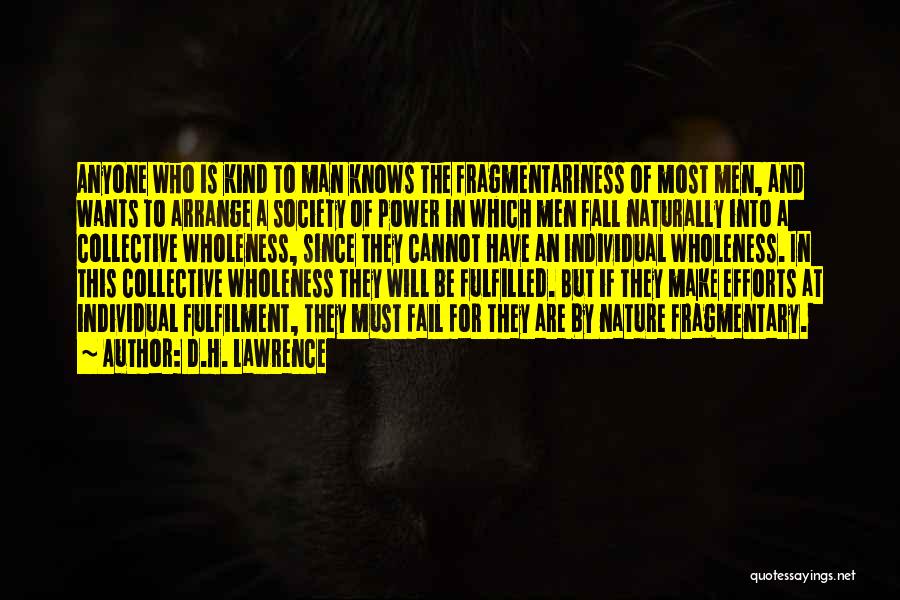 D.H. Lawrence Quotes: Anyone Who Is Kind To Man Knows The Fragmentariness Of Most Men, And Wants To Arrange A Society Of Power