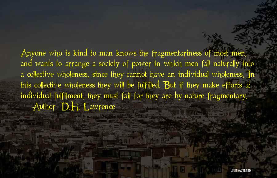 D.H. Lawrence Quotes: Anyone Who Is Kind To Man Knows The Fragmentariness Of Most Men, And Wants To Arrange A Society Of Power